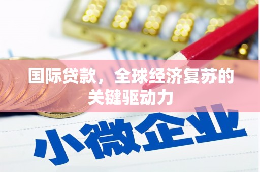 颍上国际贷款，全球经济复苏的关键驱动力