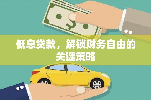 颍上低息贷款，解锁财务自由的关键策略
