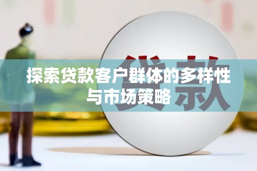 颍上探索贷款客户群体的多样性与市场策略