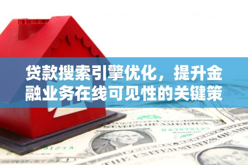 颍上贷款搜索引擎优化，提升金融业务在线可见性的关键策略