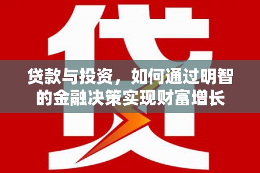 颍上贷款与投资，如何通过明智的金融决策实现财富增长
