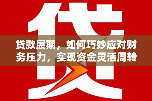 颍上贷款展期，如何巧妙应对财务压力，实现资金灵活周转