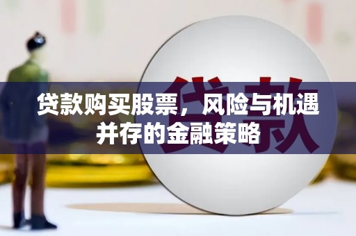 颍上贷款购买股票，风险与机遇并存的金融策略