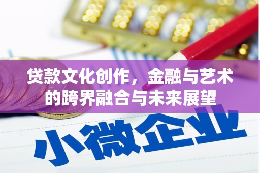 颍上贷款文化创作，金融与艺术的跨界融合与未来展望