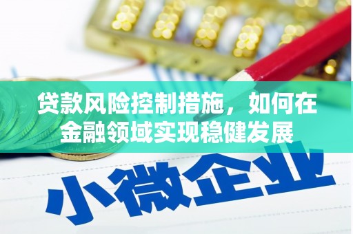 颍上贷款风险控制措施，如何在金融领域实现稳健发展