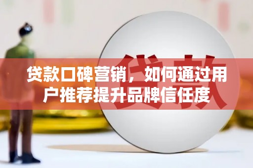 颍上贷款口碑营销，如何通过用户推荐提升品牌信任度