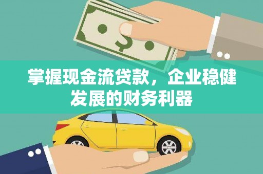 颍上掌握现金流贷款，企业稳健发展的财务利器