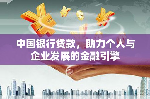 颍上中国银行贷款，助力个人与企业发展的金融引擎