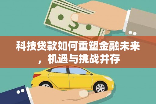 颍上科技贷款如何重塑金融未来，机遇与挑战并存