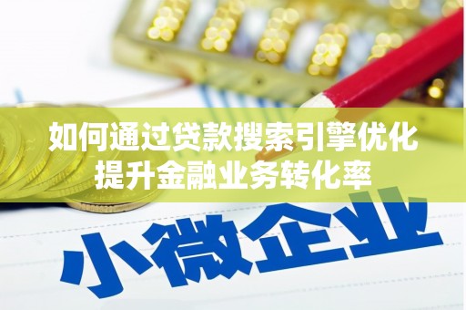 颍上如何通过贷款搜索引擎优化提升金融业务转化率