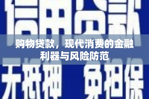 颍上购物贷款，现代消费的金融利器与风险防范