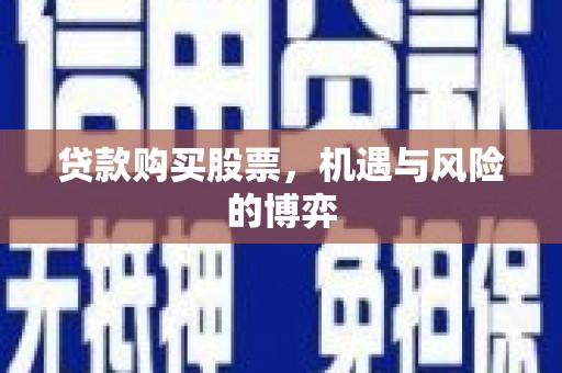 颍上贷款购买股票，机遇与风险的博弈