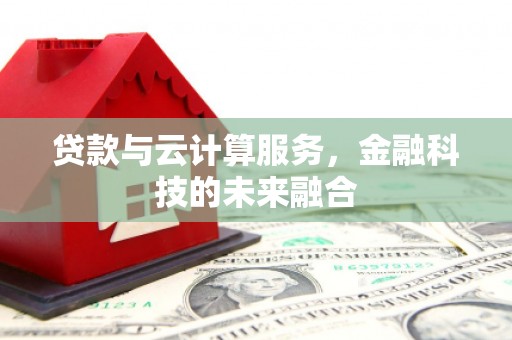 颍上贷款与云计算服务，金融科技的未来融合
