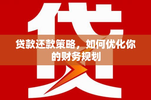 颍上贷款还款策略，如何优化你的财务规划