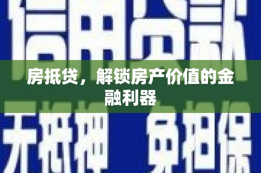 颍上房抵贷，解锁房产价值的金融利器