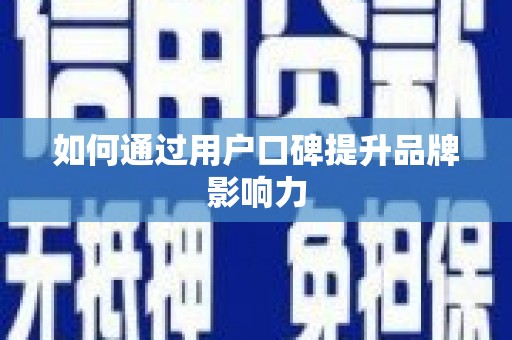 颍上如何通过用户口碑提升品牌影响力