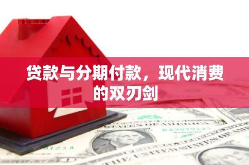 颍上贷款与分期付款，现代消费的双刃剑