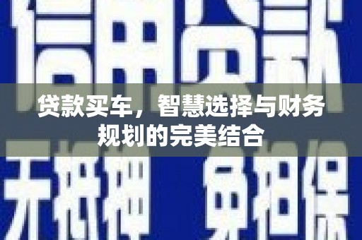 颍上贷款买车，智慧选择与财务规划的完美结合