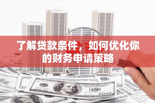 颍上了解贷款条件，如何优化你的财务申请策略