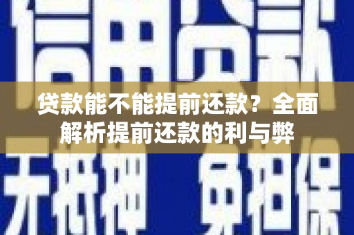 颍上贷款能不能提前还款？全面解析提前还款的利与弊