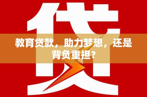 颍上教育贷款，助力梦想，还是背负重担？