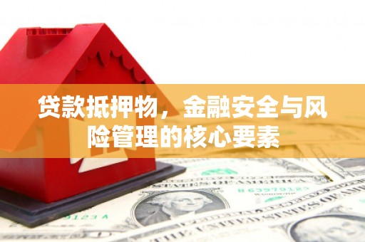 颍上贷款抵押物，金融安全与风险管理的核心要素