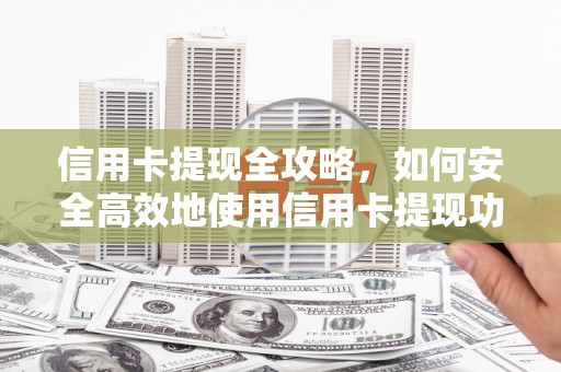 颍上信用卡提现全攻略，如何安全高效地使用信用卡提现功能