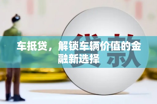 颍上车抵贷，解锁车辆价值的金融新选择