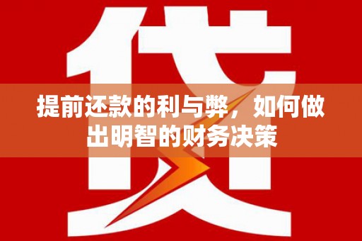 颍上提前还款的利与弊，如何做出明智的财务决策