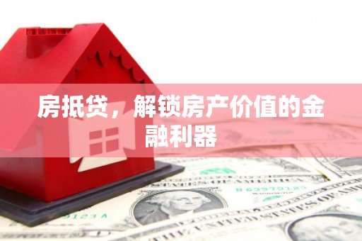 颍上房抵贷，解锁房产价值的金融利器
