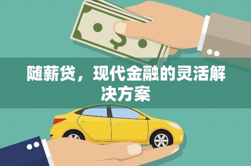 颍上随薪贷，现代金融的灵活解决方案
