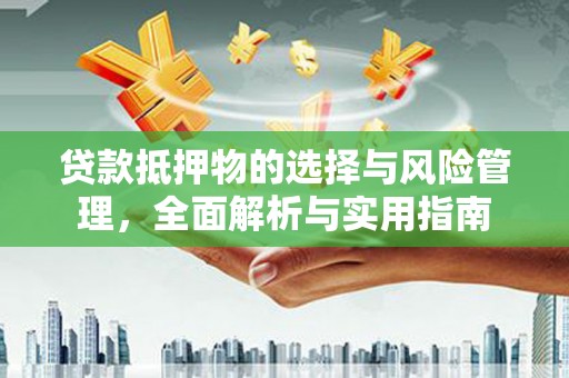 颍上贷款抵押物的选择与风险管理，全面解析与实用指南