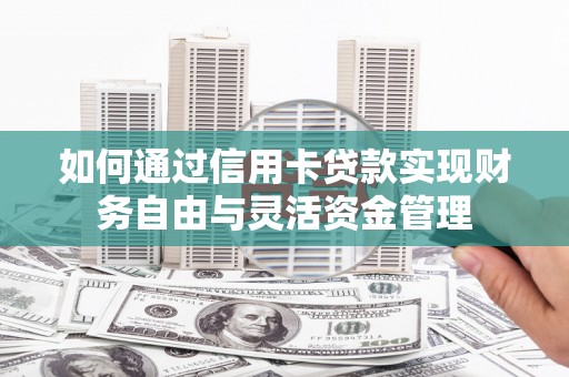 颍上如何通过信用卡贷款实现财务自由与灵活资金管理