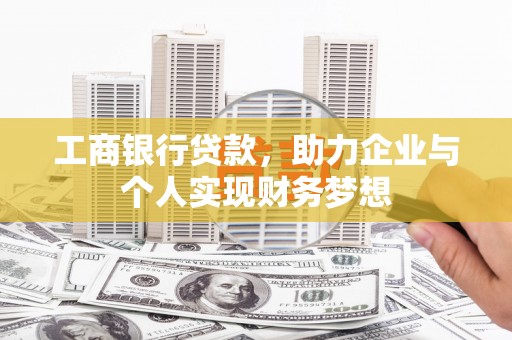 颍上工商银行贷款，助力企业与个人实现财务梦想