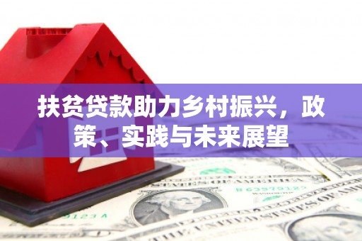 颍上扶贫贷款助力乡村振兴，政策、实践与未来展望