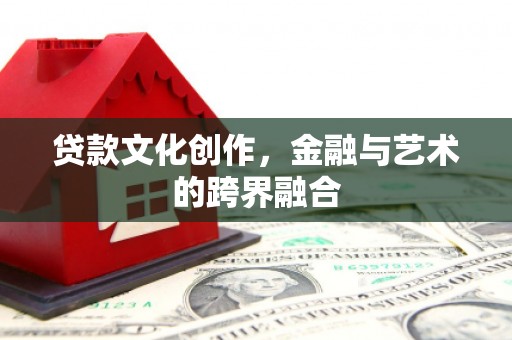 颍上贷款文化创作，金融与艺术的跨界融合