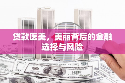 颍上贷款医美，美丽背后的金融选择与风险