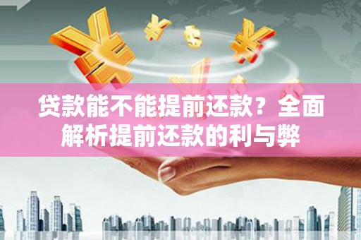 颍上贷款能不能提前还款？全面解析提前还款的利与弊