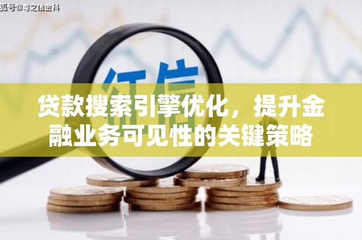 颍上贷款搜索引擎优化，提升金融业务可见性的关键策略
