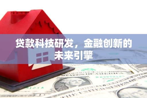 颍上贷款科技研发，金融创新的未来引擎