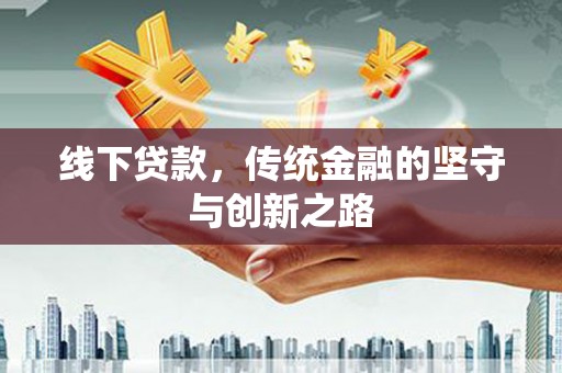 颍上线下贷款，传统金融的坚守与创新之路