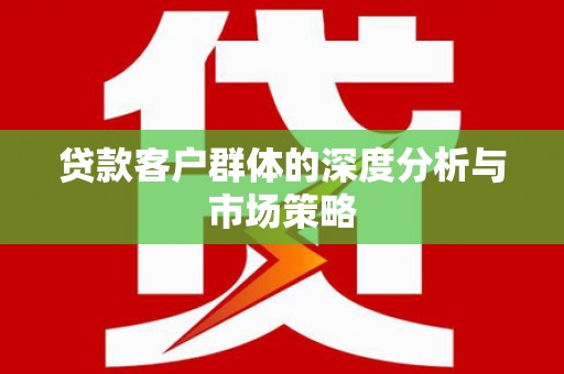 颍上贷款客户群体的深度分析与市场策略
