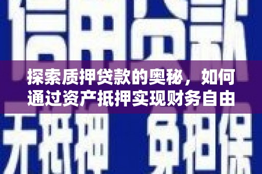 颍上探索质押贷款的奥秘，如何通过资产抵押实现财务自由