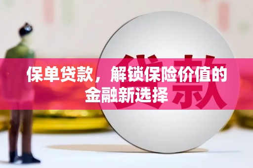颍上保单贷款，解锁保险价值的金融新选择