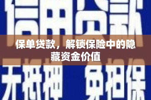 颍上保单贷款，解锁保险中的隐藏资金价值