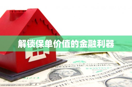 颍上解锁保单价值的金融利器