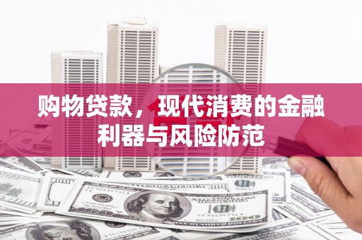 颍上购物贷款，现代消费的金融利器与风险防范