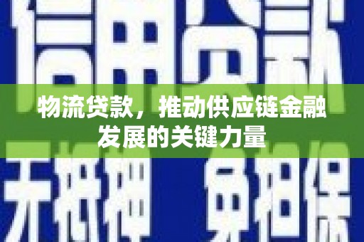 颍上物流贷款，推动供应链金融发展的关键力量