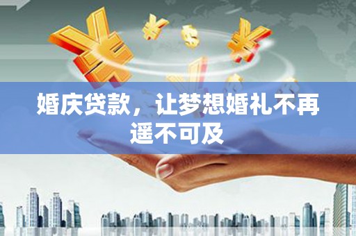 颍上婚庆贷款，让梦想婚礼不再遥不可及