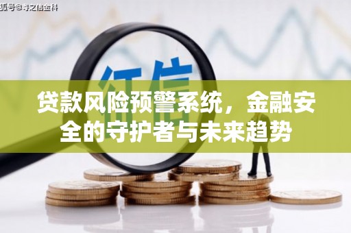 颍上贷款风险预警系统，金融安全的守护者与未来趋势